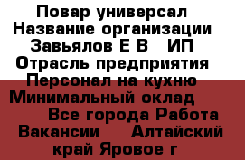 Повар-универсал › Название организации ­ Завьялов Е.В., ИП › Отрасль предприятия ­ Персонал на кухню › Минимальный оклад ­ 60 000 - Все города Работа » Вакансии   . Алтайский край,Яровое г.